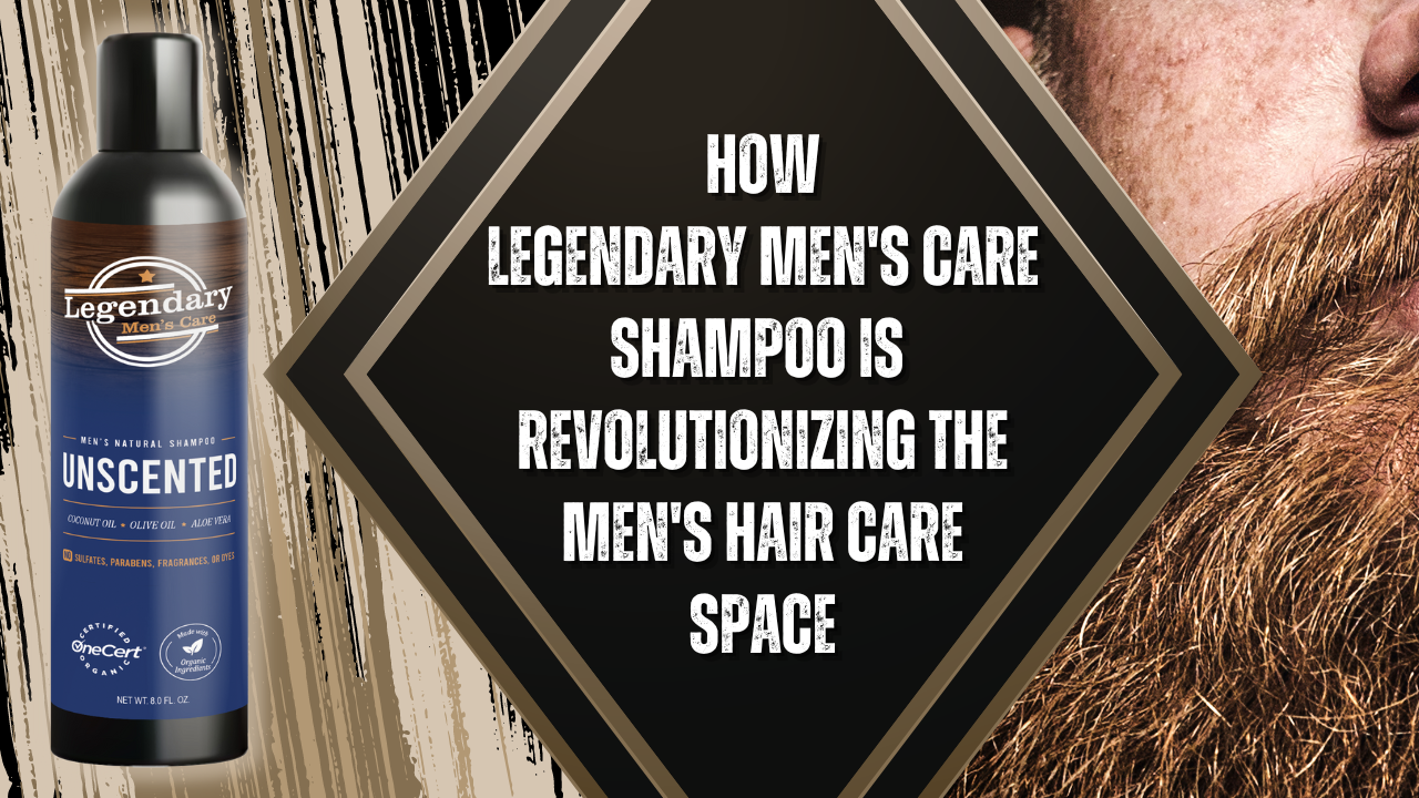 How Legendary Men's Care Shampoo Is Revolutionizing The Men's Hair Care Space